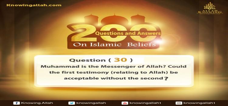 Q 30: What are the conditions of testifying that Muhammad is the Messenger of Allah? Could the first testimony (relating to Allah) be acceptable without this one?