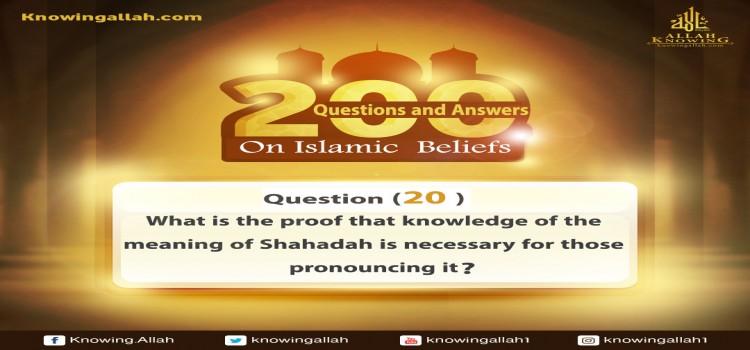 Q 20: What is the textual proof of making knowledge of the meaning of the Shahadah a condition for pronouncing it?