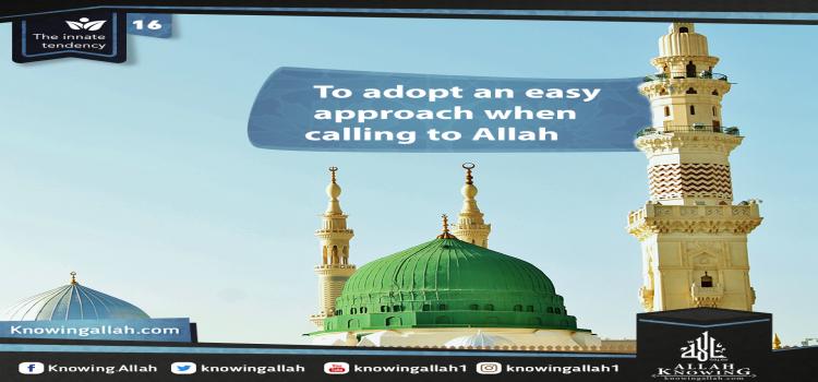 To adopt an easy approach when calling to Allah